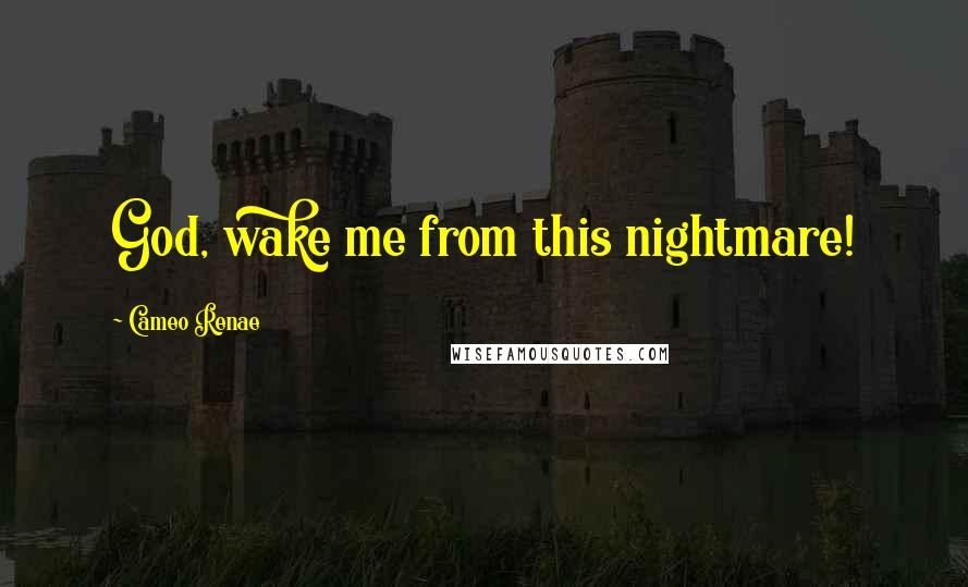 Cameo Renae Quotes: God, wake me from this nightmare!