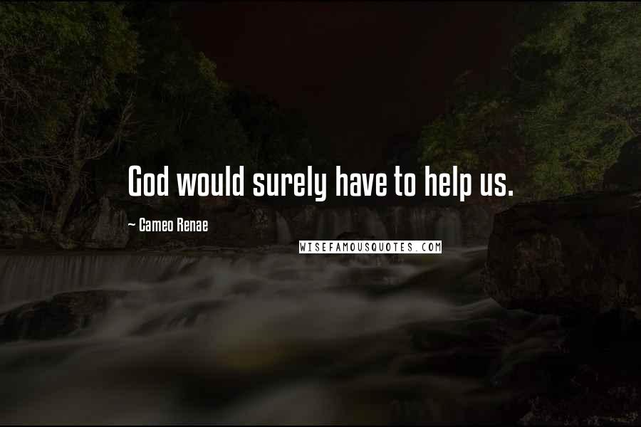 Cameo Renae Quotes: God would surely have to help us.