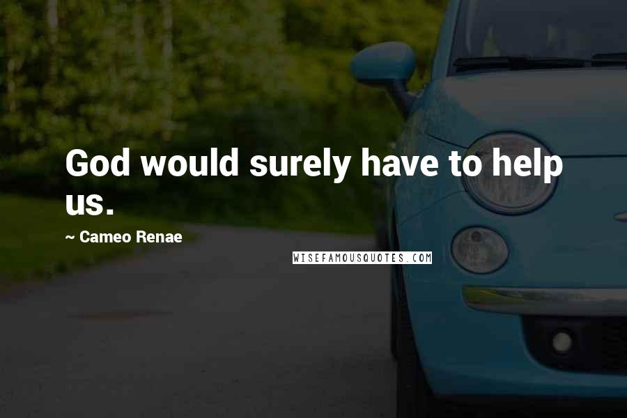 Cameo Renae Quotes: God would surely have to help us.