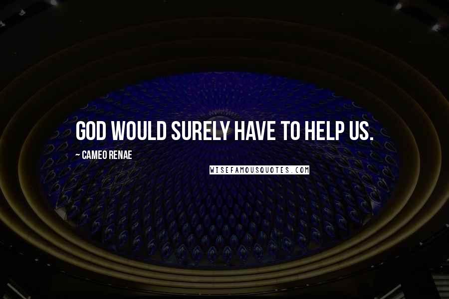 Cameo Renae Quotes: God would surely have to help us.