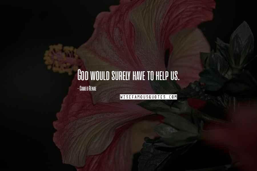Cameo Renae Quotes: God would surely have to help us.