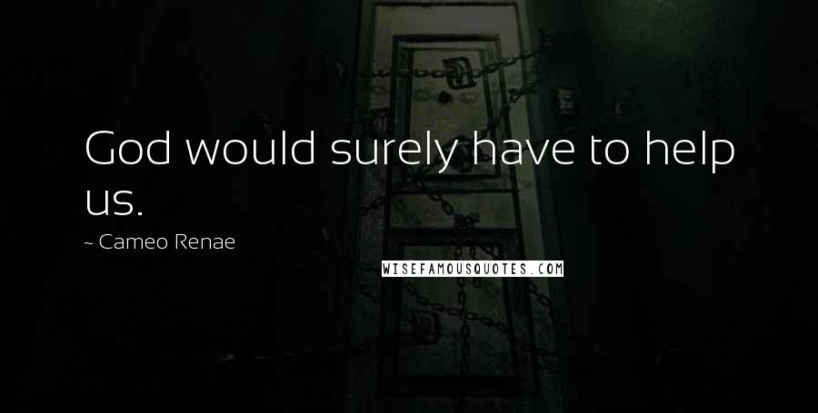 Cameo Renae Quotes: God would surely have to help us.