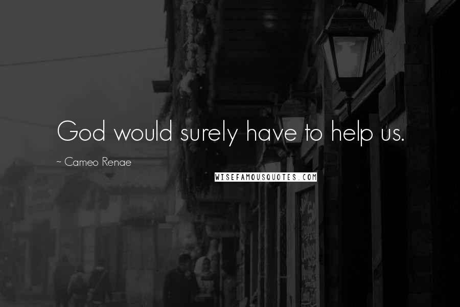 Cameo Renae Quotes: God would surely have to help us.