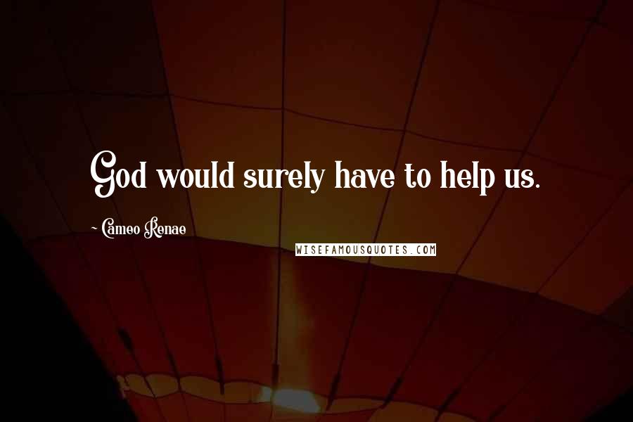 Cameo Renae Quotes: God would surely have to help us.