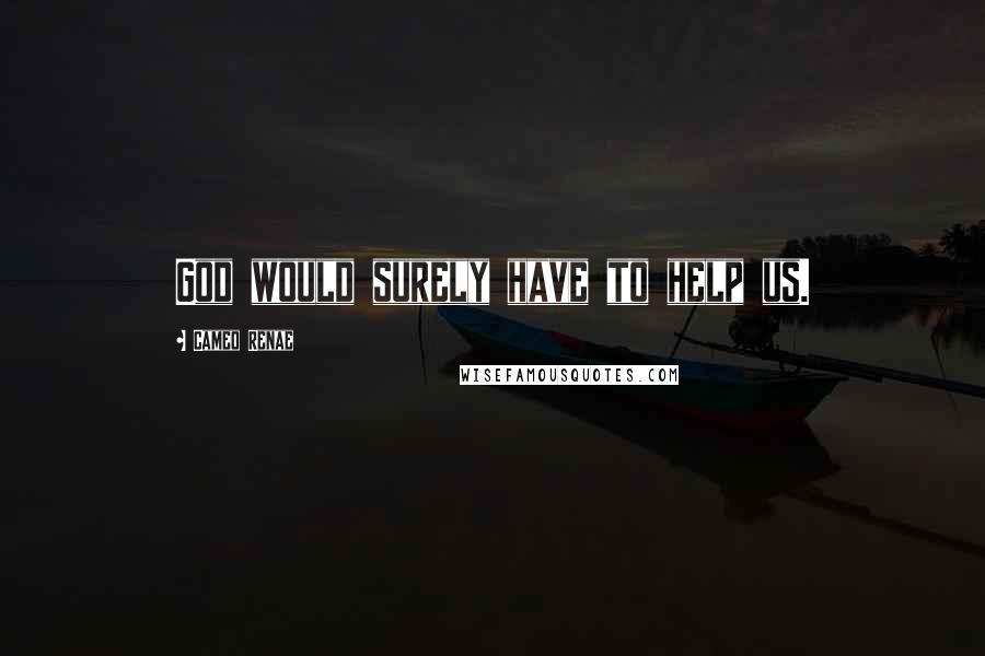 Cameo Renae Quotes: God would surely have to help us.