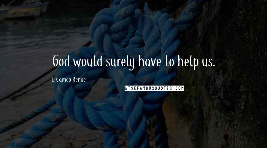 Cameo Renae Quotes: God would surely have to help us.