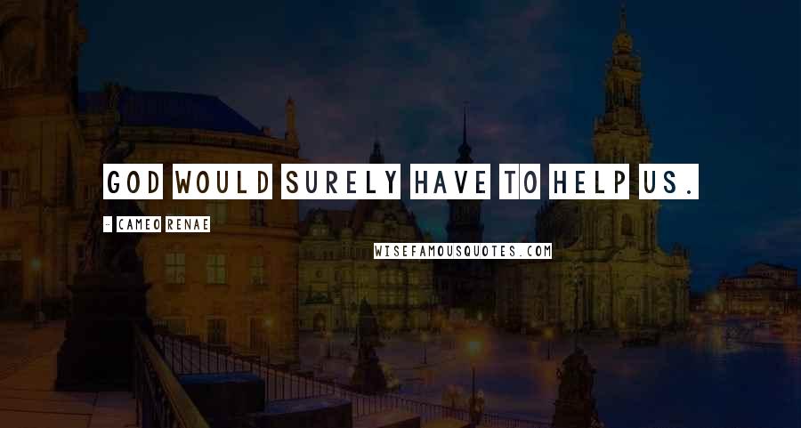 Cameo Renae Quotes: God would surely have to help us.