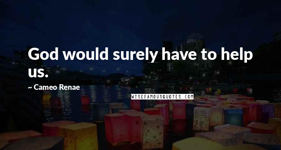 Cameo Renae Quotes: God would surely have to help us.