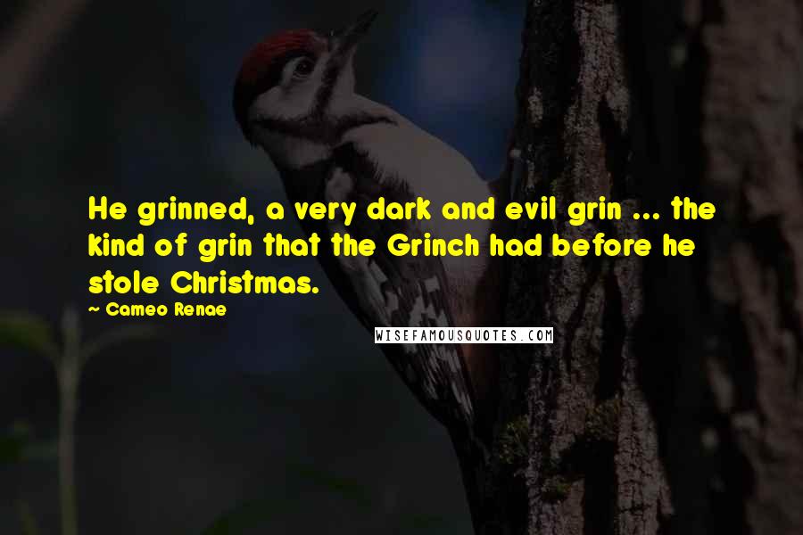 Cameo Renae Quotes: He grinned, a very dark and evil grin ... the kind of grin that the Grinch had before he stole Christmas.