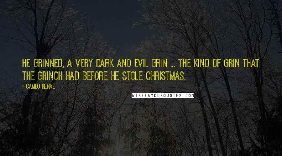 Cameo Renae Quotes: He grinned, a very dark and evil grin ... the kind of grin that the Grinch had before he stole Christmas.