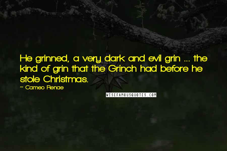Cameo Renae Quotes: He grinned, a very dark and evil grin ... the kind of grin that the Grinch had before he stole Christmas.