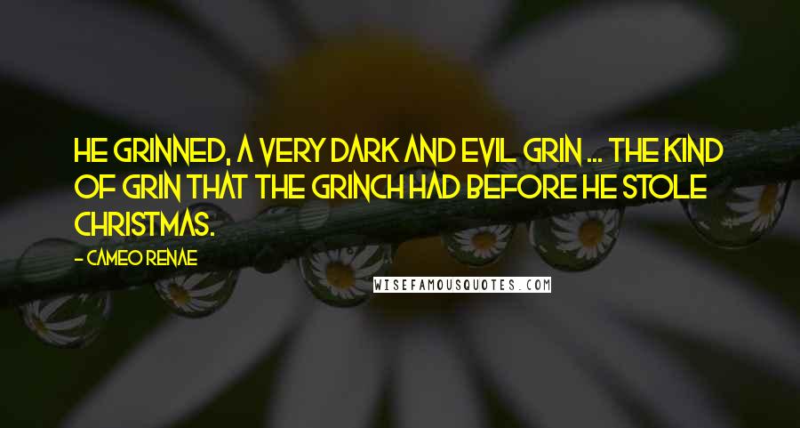 Cameo Renae Quotes: He grinned, a very dark and evil grin ... the kind of grin that the Grinch had before he stole Christmas.