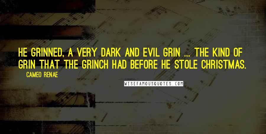 Cameo Renae Quotes: He grinned, a very dark and evil grin ... the kind of grin that the Grinch had before he stole Christmas.