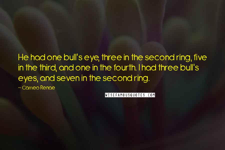 Cameo Renae Quotes: He had one bull's eye, three in the second ring, five in the third, and one in the fourth. I had three bull's eyes, and seven in the second ring.