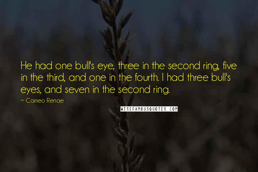 Cameo Renae Quotes: He had one bull's eye, three in the second ring, five in the third, and one in the fourth. I had three bull's eyes, and seven in the second ring.