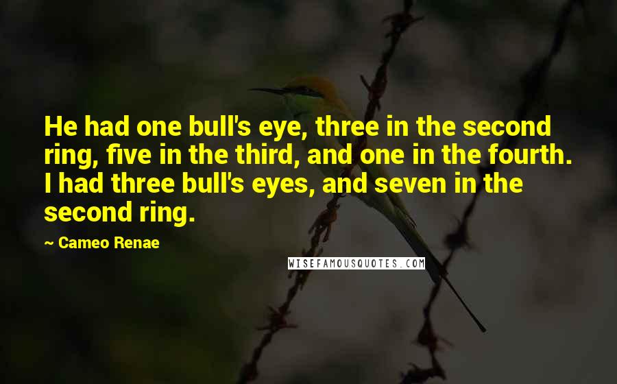 Cameo Renae Quotes: He had one bull's eye, three in the second ring, five in the third, and one in the fourth. I had three bull's eyes, and seven in the second ring.