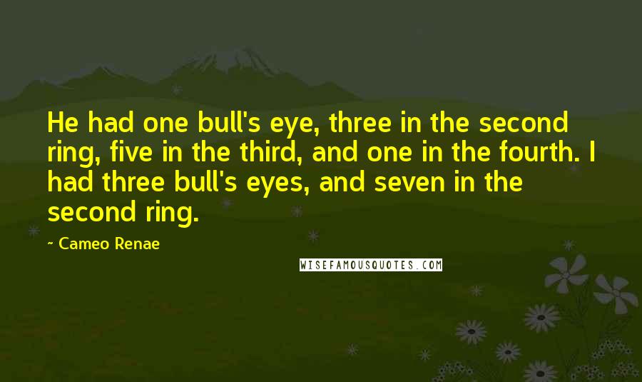 Cameo Renae Quotes: He had one bull's eye, three in the second ring, five in the third, and one in the fourth. I had three bull's eyes, and seven in the second ring.