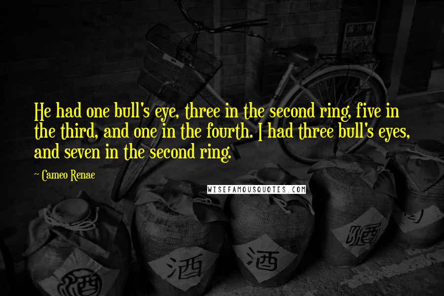 Cameo Renae Quotes: He had one bull's eye, three in the second ring, five in the third, and one in the fourth. I had three bull's eyes, and seven in the second ring.