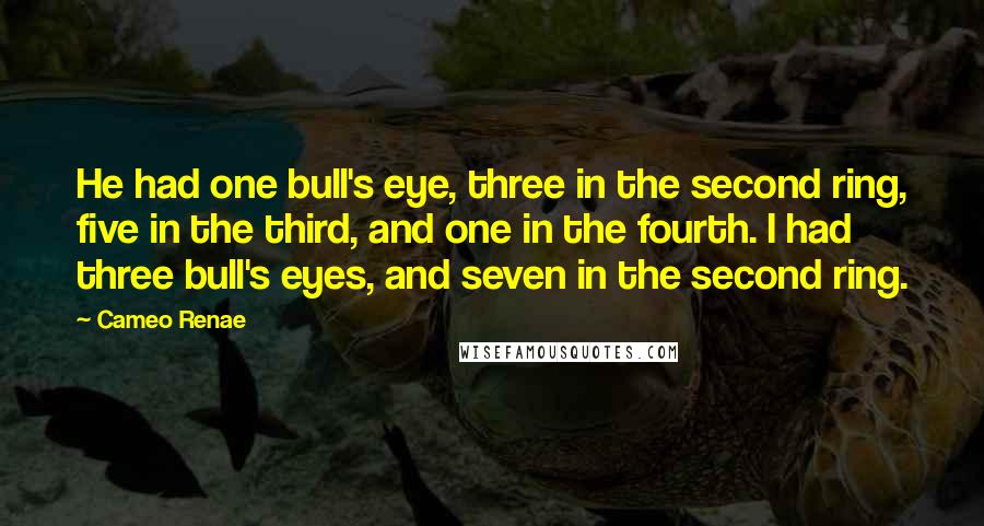 Cameo Renae Quotes: He had one bull's eye, three in the second ring, five in the third, and one in the fourth. I had three bull's eyes, and seven in the second ring.