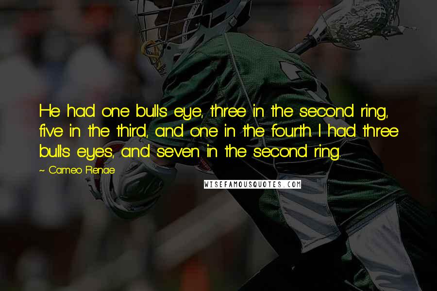 Cameo Renae Quotes: He had one bull's eye, three in the second ring, five in the third, and one in the fourth. I had three bull's eyes, and seven in the second ring.