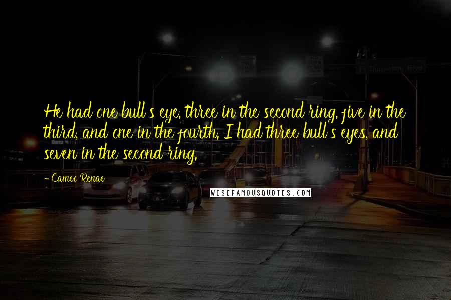 Cameo Renae Quotes: He had one bull's eye, three in the second ring, five in the third, and one in the fourth. I had three bull's eyes, and seven in the second ring.