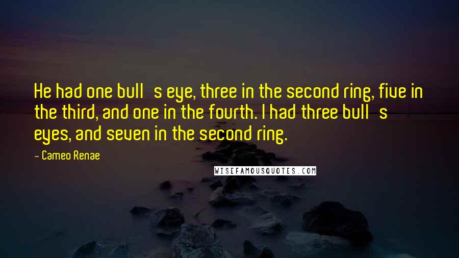 Cameo Renae Quotes: He had one bull's eye, three in the second ring, five in the third, and one in the fourth. I had three bull's eyes, and seven in the second ring.