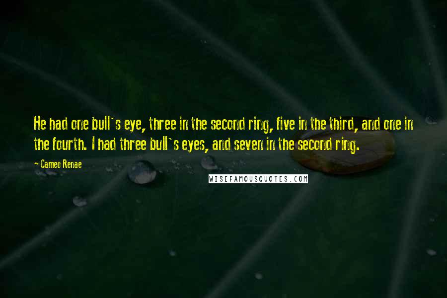 Cameo Renae Quotes: He had one bull's eye, three in the second ring, five in the third, and one in the fourth. I had three bull's eyes, and seven in the second ring.