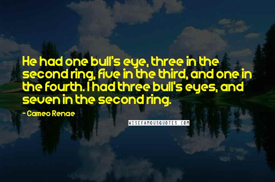 Cameo Renae Quotes: He had one bull's eye, three in the second ring, five in the third, and one in the fourth. I had three bull's eyes, and seven in the second ring.