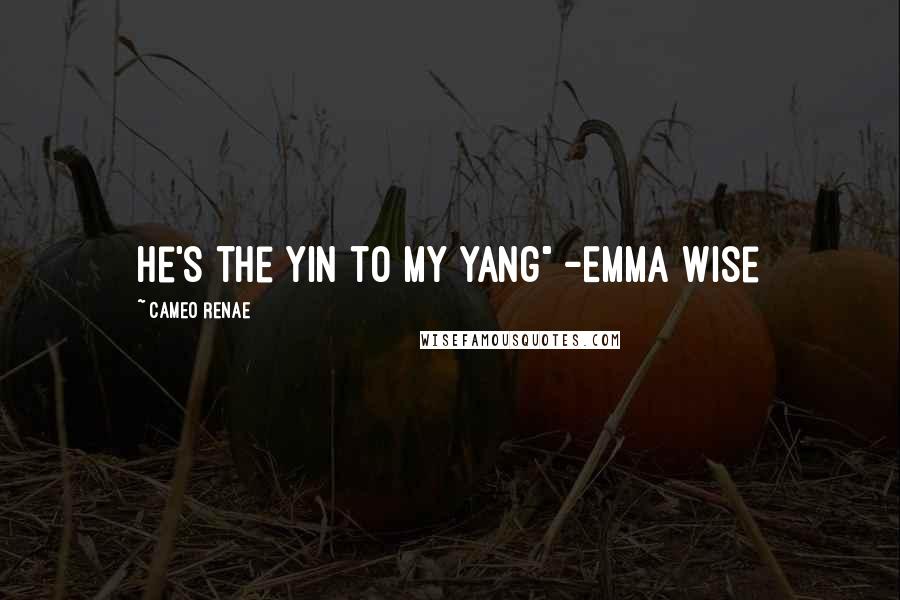 Cameo Renae Quotes: he's the yin to my yang" -Emma Wise