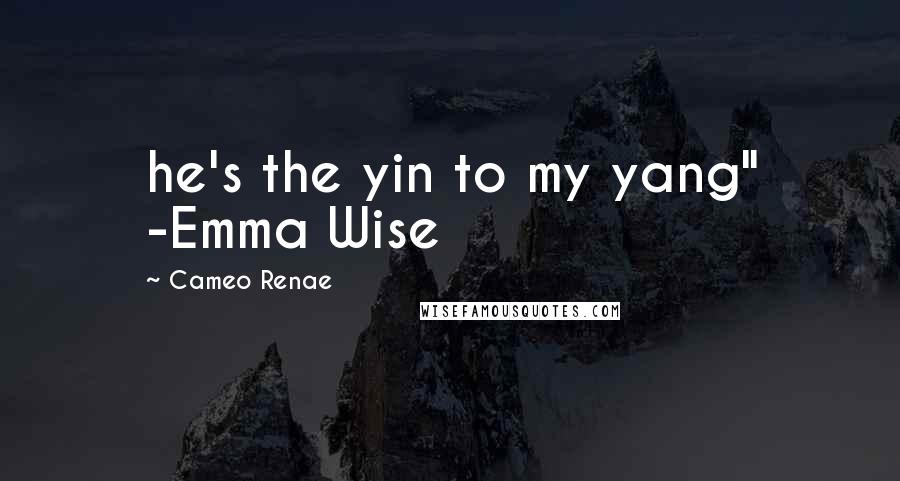 Cameo Renae Quotes: he's the yin to my yang" -Emma Wise