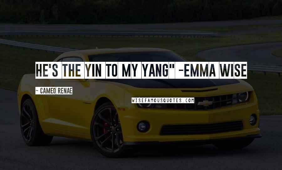 Cameo Renae Quotes: he's the yin to my yang" -Emma Wise