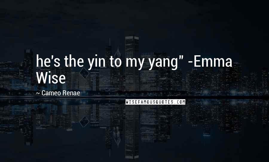 Cameo Renae Quotes: he's the yin to my yang" -Emma Wise