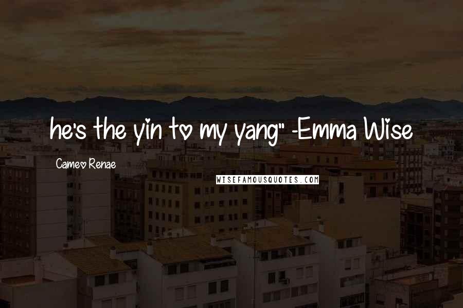 Cameo Renae Quotes: he's the yin to my yang" -Emma Wise