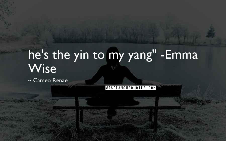 Cameo Renae Quotes: he's the yin to my yang" -Emma Wise