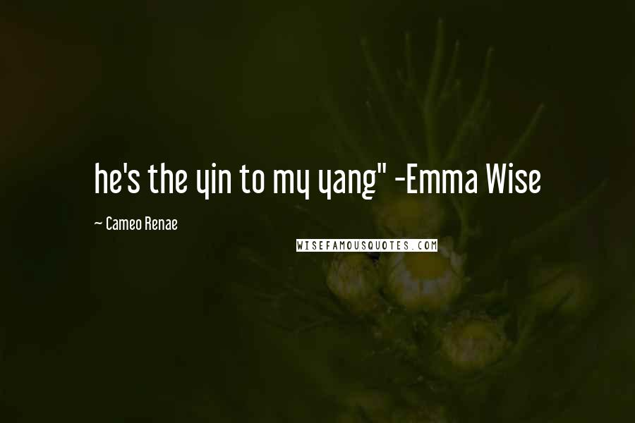 Cameo Renae Quotes: he's the yin to my yang" -Emma Wise