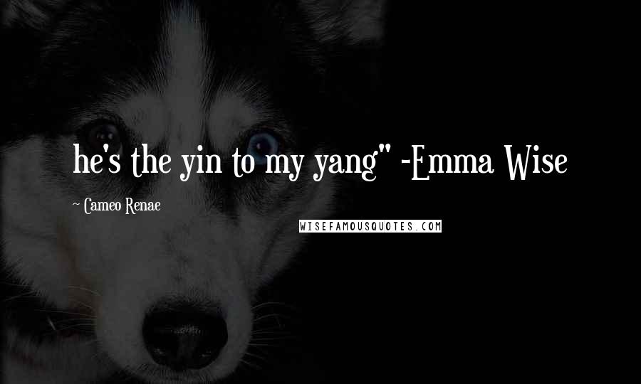 Cameo Renae Quotes: he's the yin to my yang" -Emma Wise