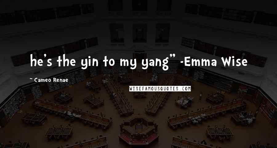 Cameo Renae Quotes: he's the yin to my yang" -Emma Wise