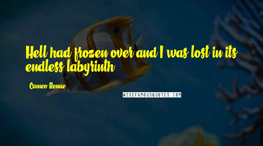 Cameo Renae Quotes: Hell had frozen over and I was lost in its endless labyrinth.