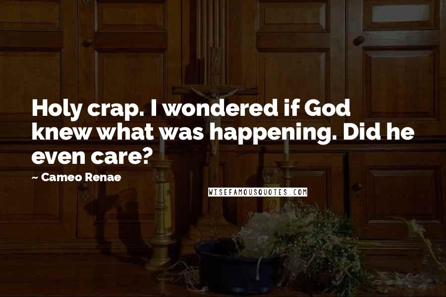 Cameo Renae Quotes: Holy crap. I wondered if God knew what was happening. Did he even care?