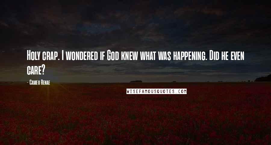 Cameo Renae Quotes: Holy crap. I wondered if God knew what was happening. Did he even care?