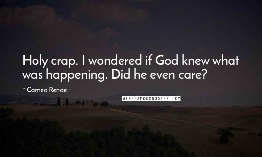 Cameo Renae Quotes: Holy crap. I wondered if God knew what was happening. Did he even care?