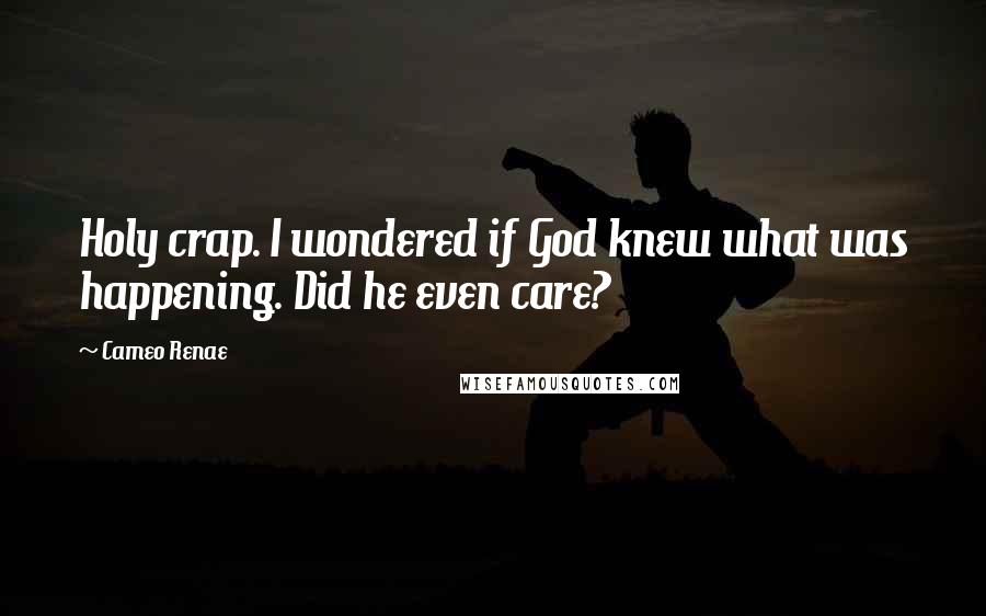 Cameo Renae Quotes: Holy crap. I wondered if God knew what was happening. Did he even care?