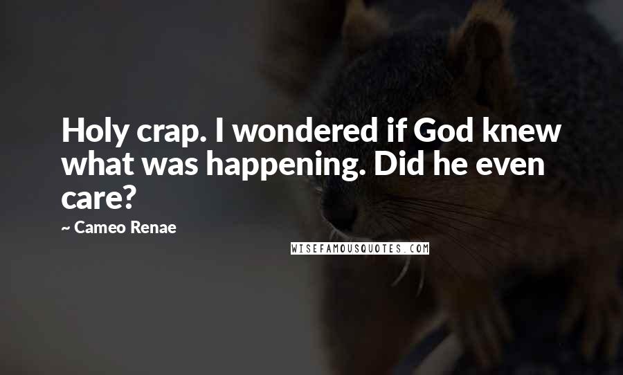 Cameo Renae Quotes: Holy crap. I wondered if God knew what was happening. Did he even care?