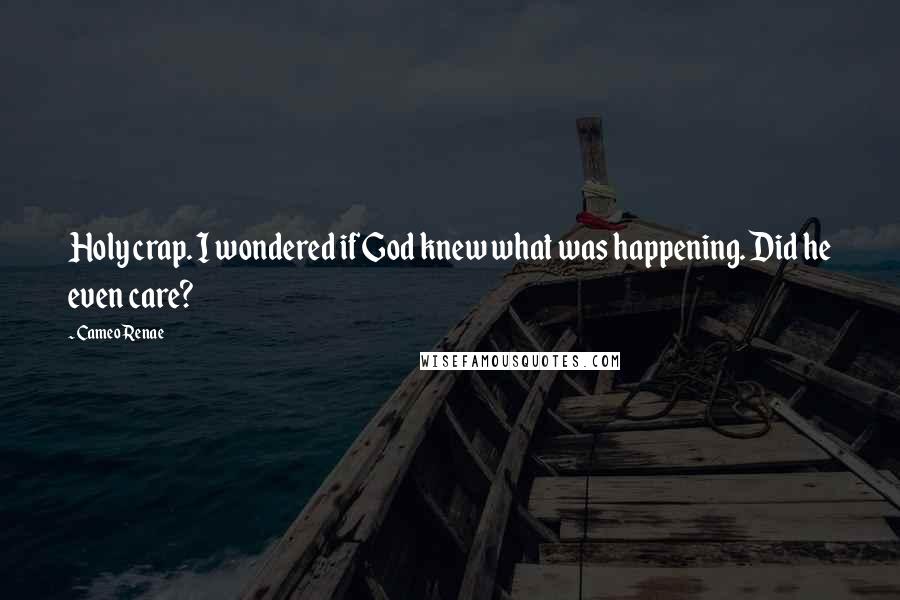 Cameo Renae Quotes: Holy crap. I wondered if God knew what was happening. Did he even care?
