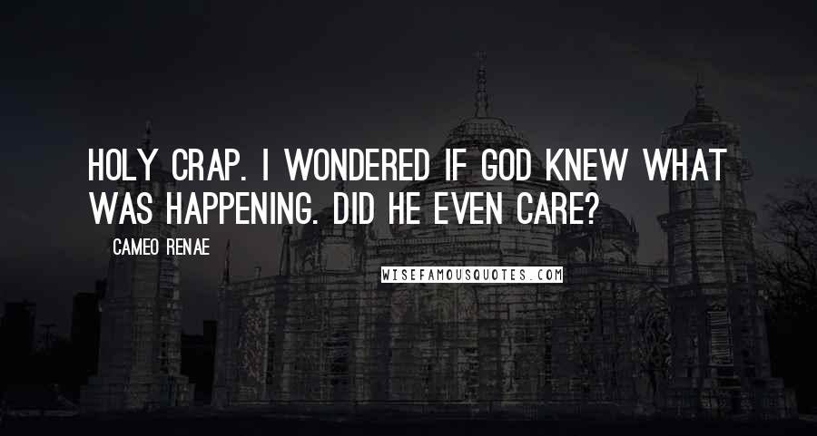 Cameo Renae Quotes: Holy crap. I wondered if God knew what was happening. Did he even care?