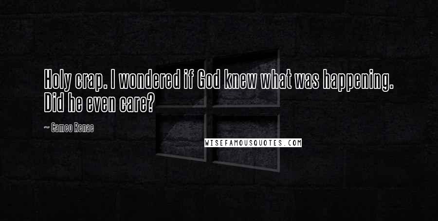 Cameo Renae Quotes: Holy crap. I wondered if God knew what was happening. Did he even care?