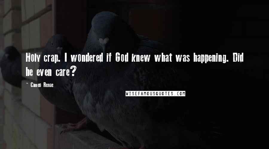 Cameo Renae Quotes: Holy crap. I wondered if God knew what was happening. Did he even care?