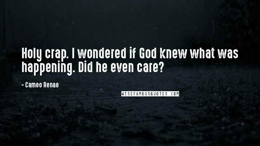 Cameo Renae Quotes: Holy crap. I wondered if God knew what was happening. Did he even care?