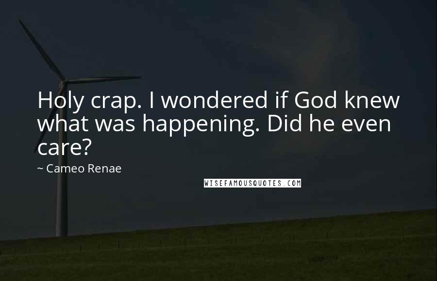 Cameo Renae Quotes: Holy crap. I wondered if God knew what was happening. Did he even care?