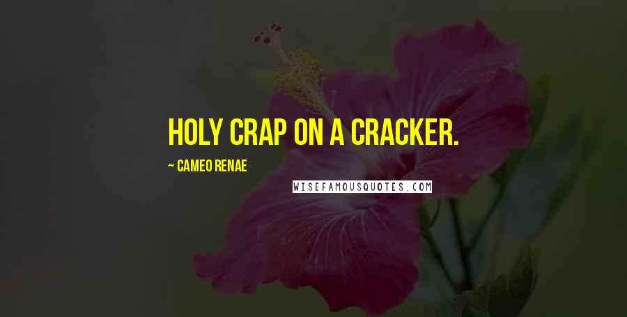 Cameo Renae Quotes: Holy crap on a cracker.